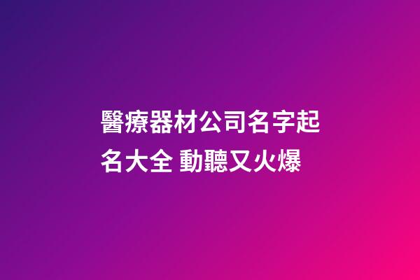 醫療器材公司名字起名大全 動聽又火爆-第1張-公司起名-玄機派